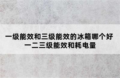 一级能效和三级能效的冰箱哪个好 一二三级能效和耗电量